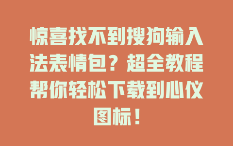 惊喜找不到搜狗输入法表情包？超全教程帮你轻松下载到心仪图标！ 二