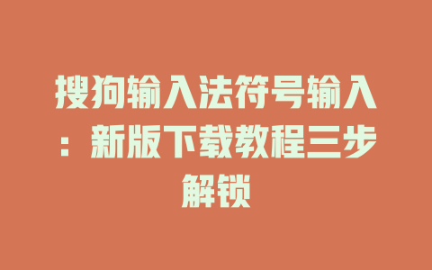 搜狗输入法符号输入:新版下载教程三步解锁 二