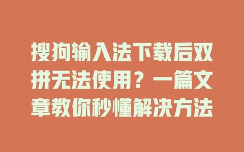 搜狗输入法下载后双拼无法使用？一篇文章教你秒懂解决方法 二