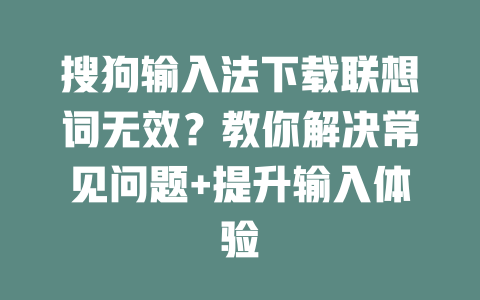 搜狗输入法下载联想词无效？教你解决常见问题+提升输入体验 二