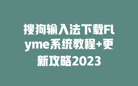 搜狗输入法下载Flyme系统教程+更新攻略2023 二