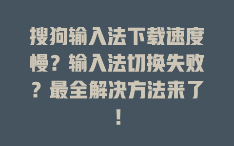 搜狗输入法下载速度慢?输入法切换失败?最全解决方法来了! 二