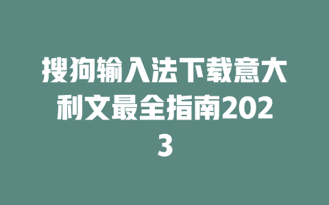 搜狗输入法下载意大利文最全指南2023 二