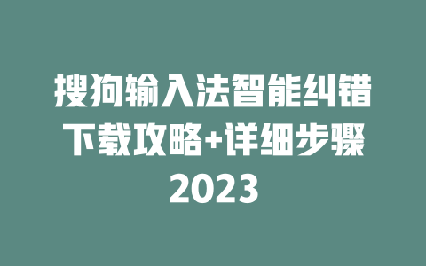 搜狗输入法智能纠错下载攻略+详细步骤2023 二