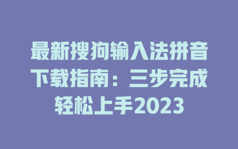 最新搜狗输入法拼音下载指南：三步完成轻松上手2023 二