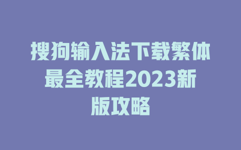 搜狗输入法下载繁体最全教程2023新版攻略 二