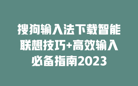 搜狗输入法下载智能联想技巧+高效输入必备指南2023 二
