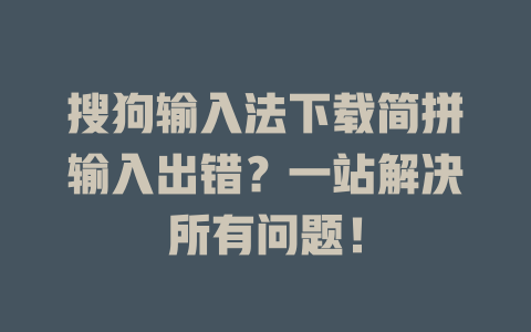 搜狗输入法下载简拼输入出错？一站解决所有问题！ 二